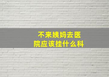 不来姨妈去医院应该挂什么科