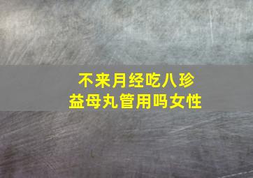 不来月经吃八珍益母丸管用吗女性