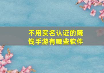 不用实名认证的赚钱手游有哪些软件