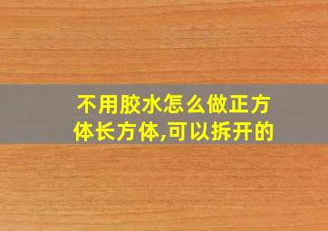 不用胶水怎么做正方体长方体,可以拆开的