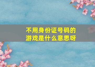 不用身份证号码的游戏是什么意思呀