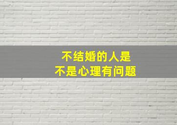 不结婚的人是不是心理有问题