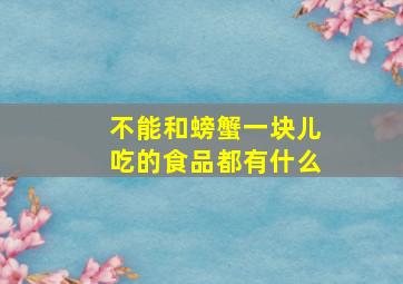 不能和螃蟹一块儿吃的食品都有什么