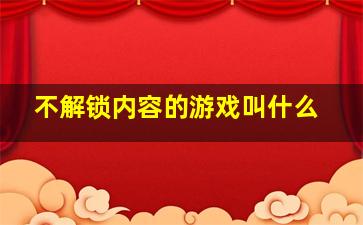 不解锁内容的游戏叫什么