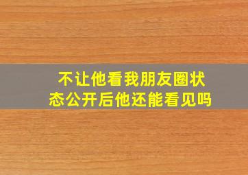 不让他看我朋友圈状态公开后他还能看见吗