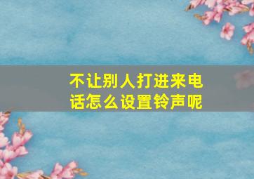 不让别人打进来电话怎么设置铃声呢