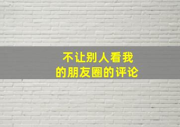 不让别人看我的朋友圈的评论