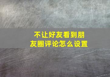 不让好友看到朋友圈评论怎么设置