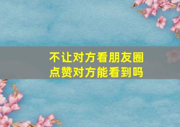 不让对方看朋友圈点赞对方能看到吗