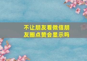 不让朋友看微信朋友圈点赞会显示吗