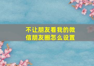 不让朋友看我的微信朋友圈怎么设置