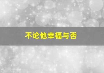 不论他幸福与否