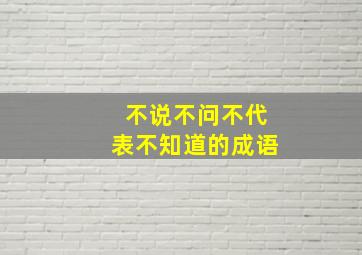 不说不问不代表不知道的成语