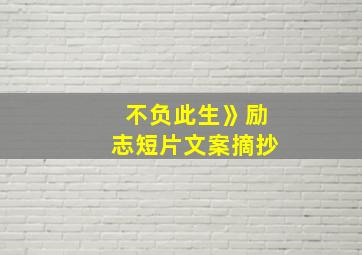 不负此生》励志短片文案摘抄