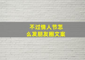 不过情人节怎么发朋友圈文案