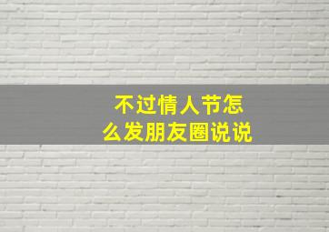 不过情人节怎么发朋友圈说说