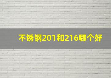 不锈钢201和216哪个好