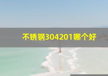 不锈钢304201哪个好