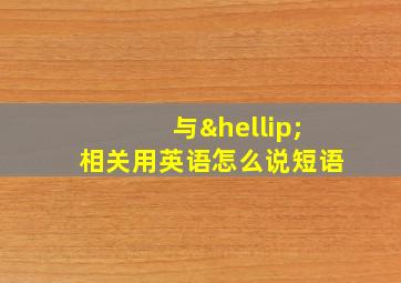 与…相关用英语怎么说短语