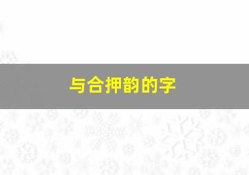 与合押韵的字