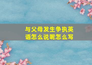 与父母发生争执英语怎么说呢怎么写