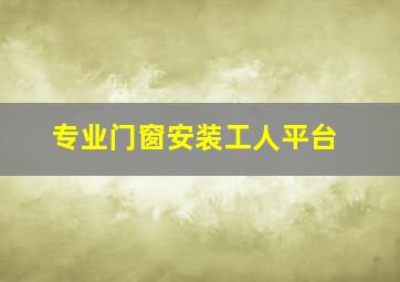 专业门窗安装工人平台