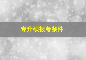 专升硕报考条件