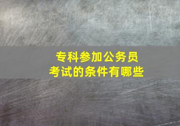 专科参加公务员考试的条件有哪些