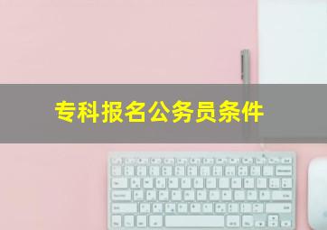 专科报名公务员条件