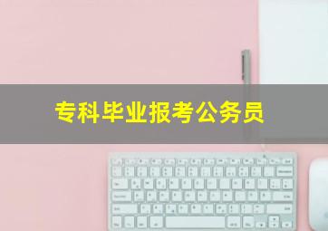 专科毕业报考公务员