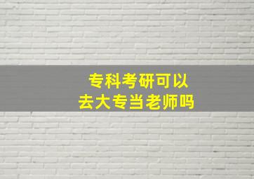 专科考研可以去大专当老师吗