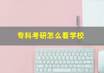 专科考研怎么看学校