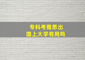 专科考雅思出国上大学有用吗