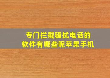 专门拦截骚扰电话的软件有哪些呢苹果手机