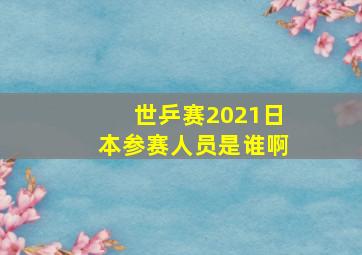 世乒赛2021日本参赛人员是谁啊