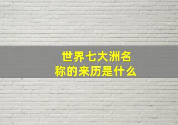 世界七大洲名称的来历是什么