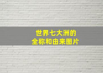 世界七大洲的全称和由来图片