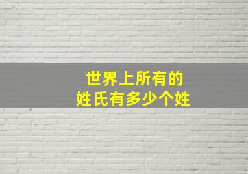 世界上所有的姓氏有多少个姓