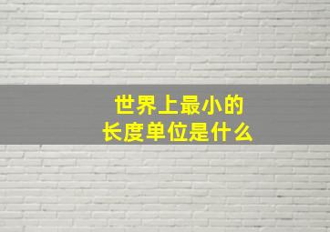 世界上最小的长度单位是什么