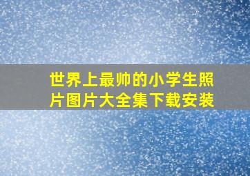 世界上最帅的小学生照片图片大全集下载安装