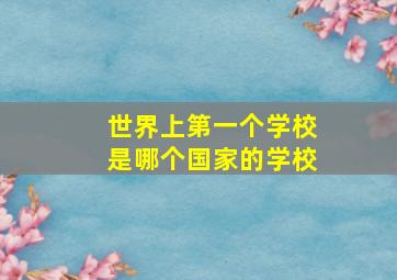 世界上第一个学校是哪个国家的学校