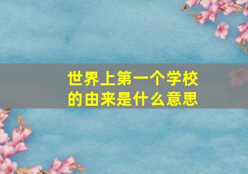 世界上第一个学校的由来是什么意思