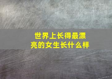 世界上长得最漂亮的女生长什么样