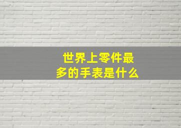 世界上零件最多的手表是什么