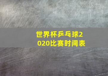 世界杯乒乓球2020比赛时间表