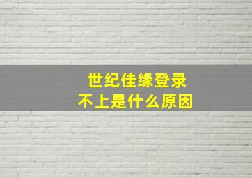 世纪佳缘登录不上是什么原因