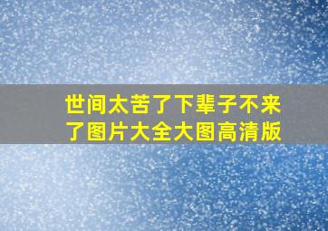 世间太苦了下辈子不来了图片大全大图高清版