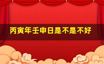 丙寅年壬申日是不是不好