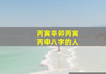 丙寅辛卯丙寅丙申八字的人