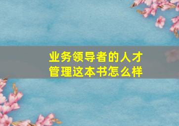 业务领导者的人才管理这本书怎么样